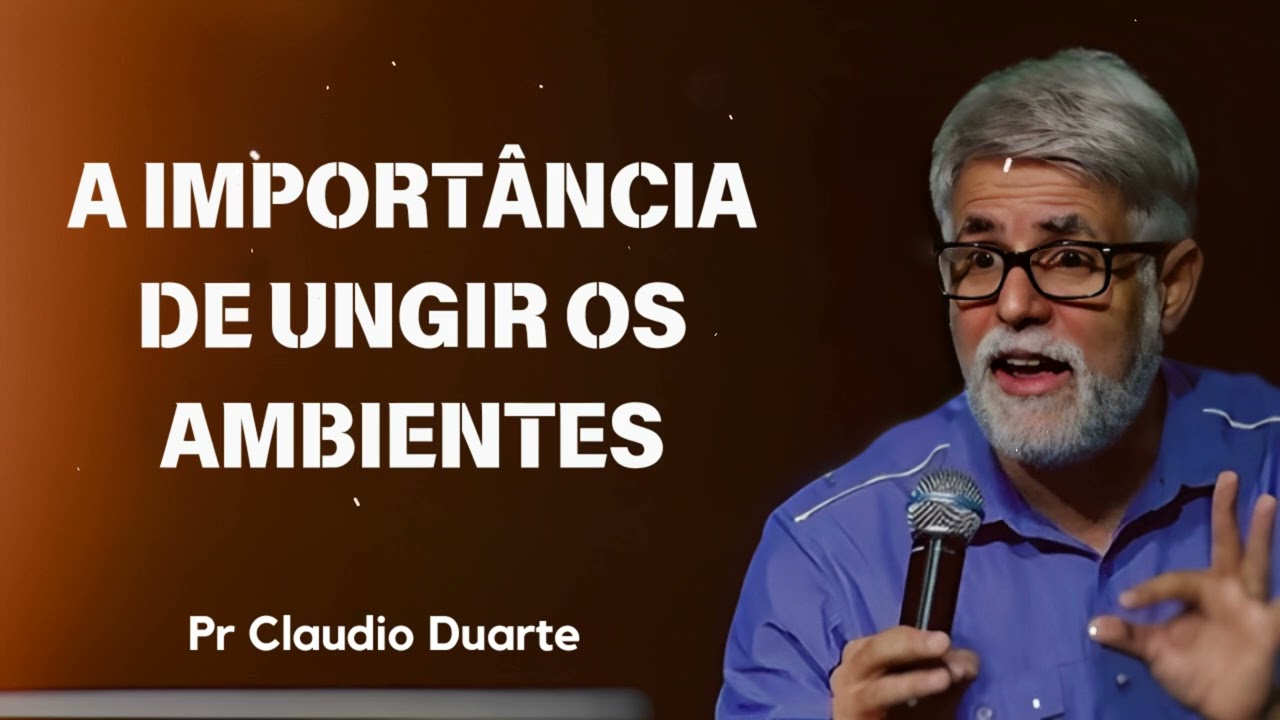 A IMPORTÂNCIA DE UNGIR OS AMBIENTES | Pastor Claudio Duarte