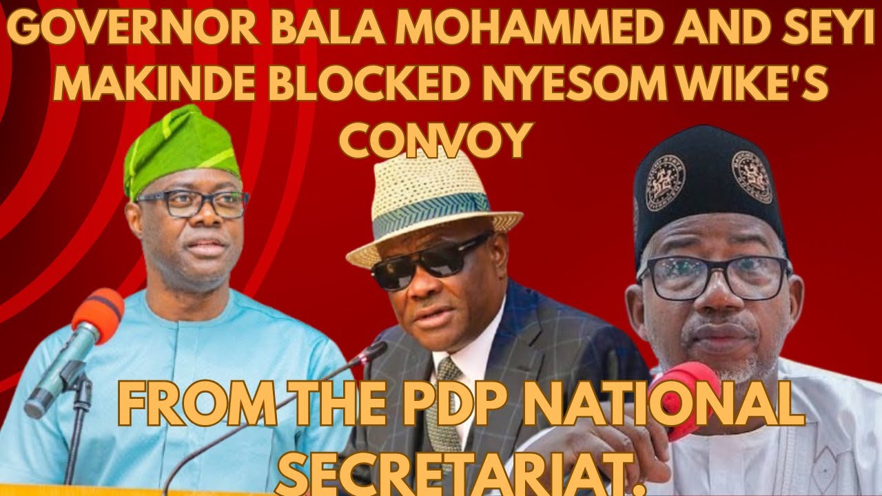 Governor Bala Mohammed and Seyi Makinde blocked Wike's convoy from the PDP National Secretariat.