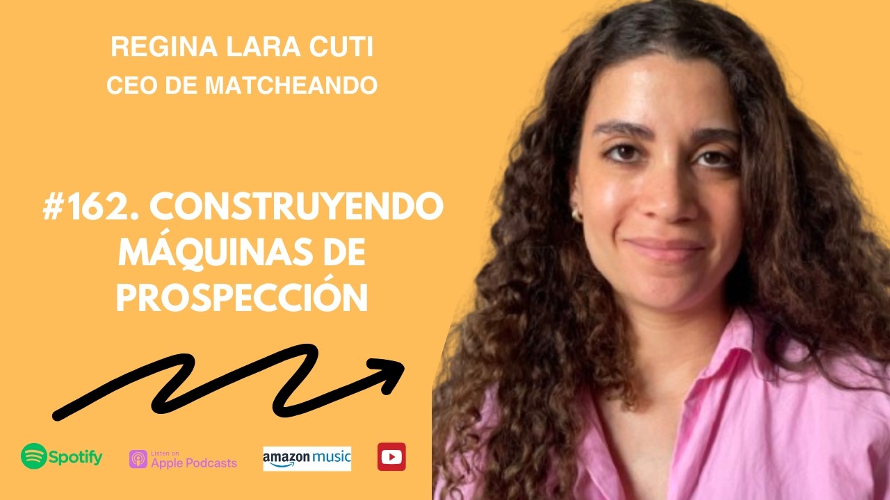 #162. Construyendo Máquinas de Prospección. Regina Lara Cuti. CEO de MATCHEANDO.