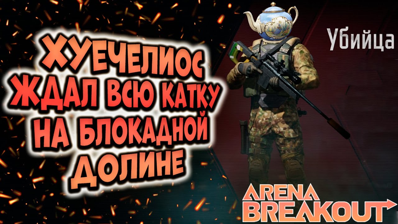 ARENA BREAKOUT! ХУЕЧЕЛИОС ЖДАЛ ВСЮ КАТКУ НА БЛОКАДНОЙ ДОЛИНЕ!