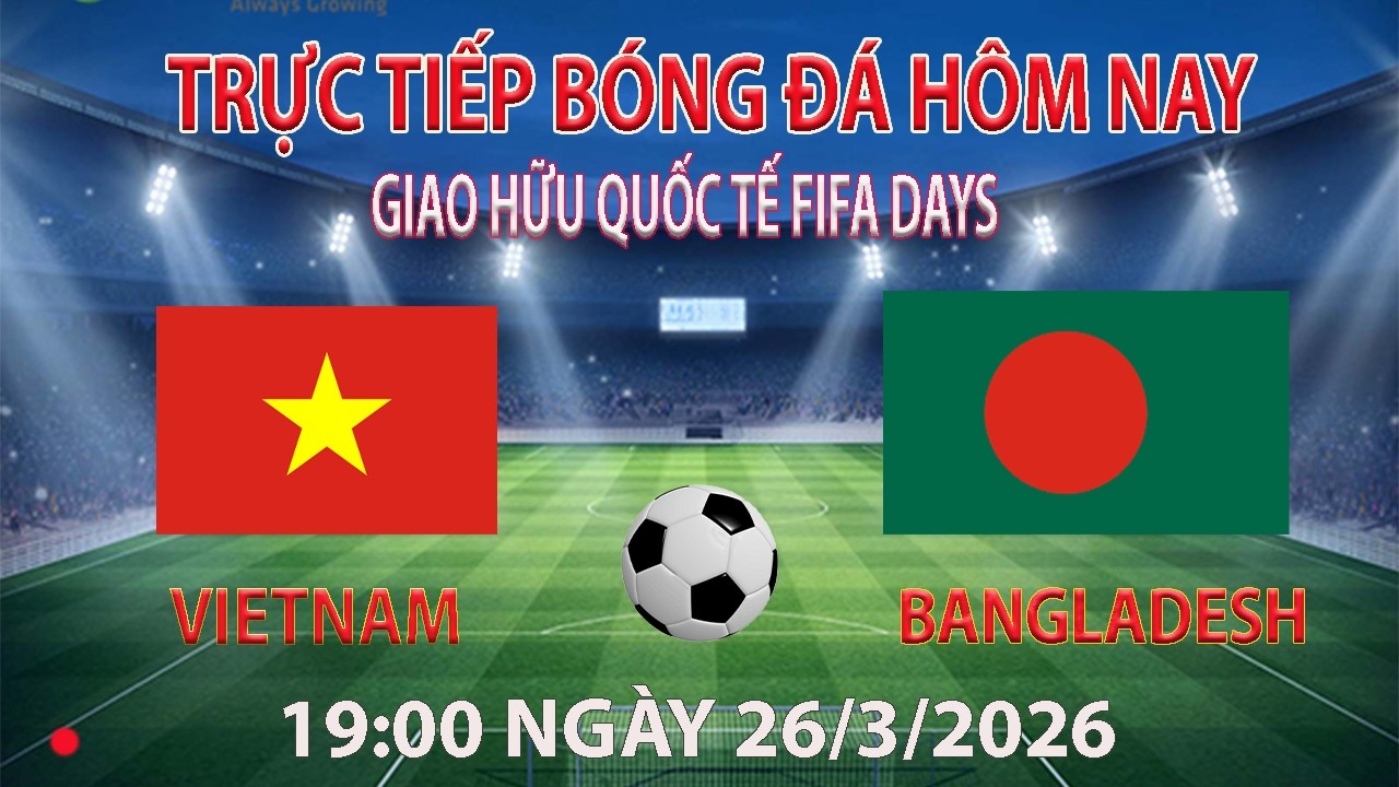 Trực tiếp b&oacute;ng đ&aacute; h&ocirc;m nay Việt Nam vs  Bangladesh 19:00-26/3/2026 (b&igrave;nh luận trước trận đấu)