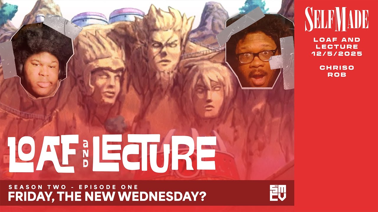 Loaf and Lecture S2E1: “Friday, The New Wednesday?” [Self Made]