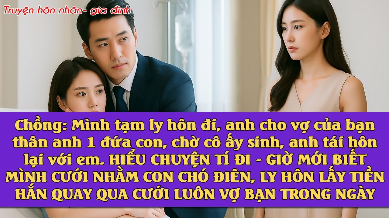 Chồng: mình tạm ly hôn đi, anh cho vợ của bạn anh 1 đứa con, chờ cô ấy sinh anh quay lại, LY HÔN