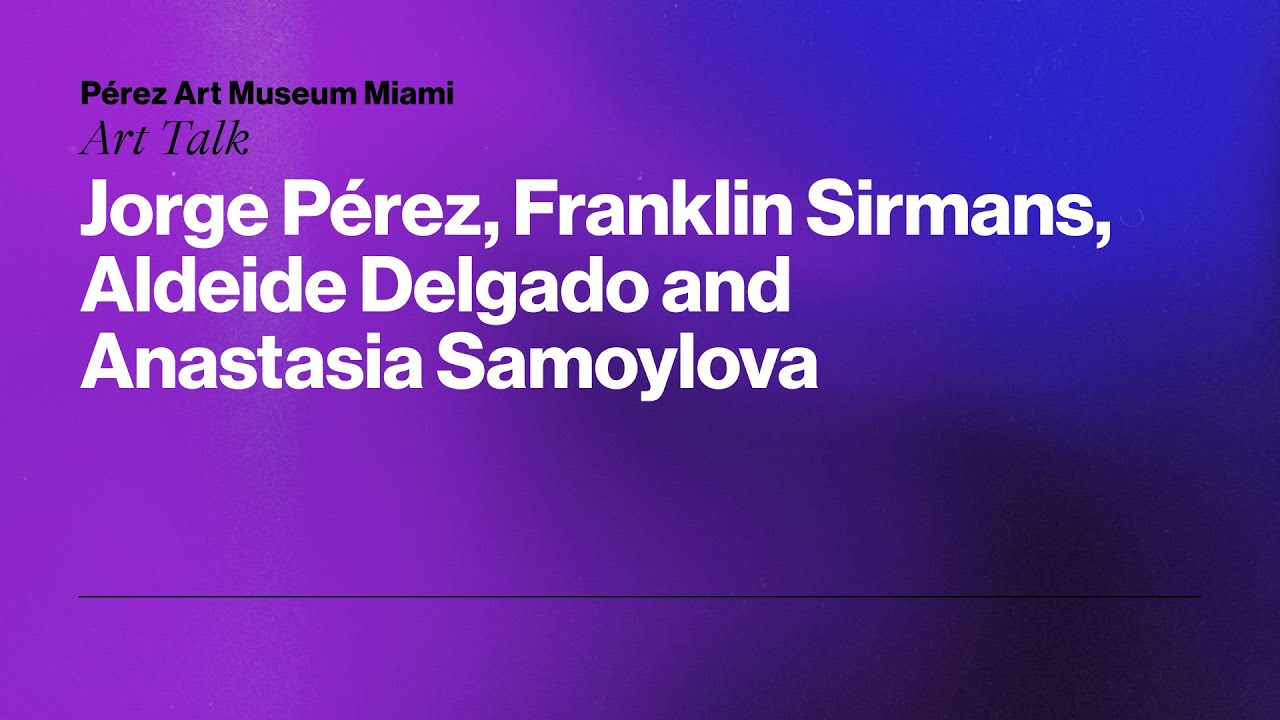 Art Talk: Jorge Pérez, Franklin Sirmans, Aldeide Delgado and Anastasia Samoylova