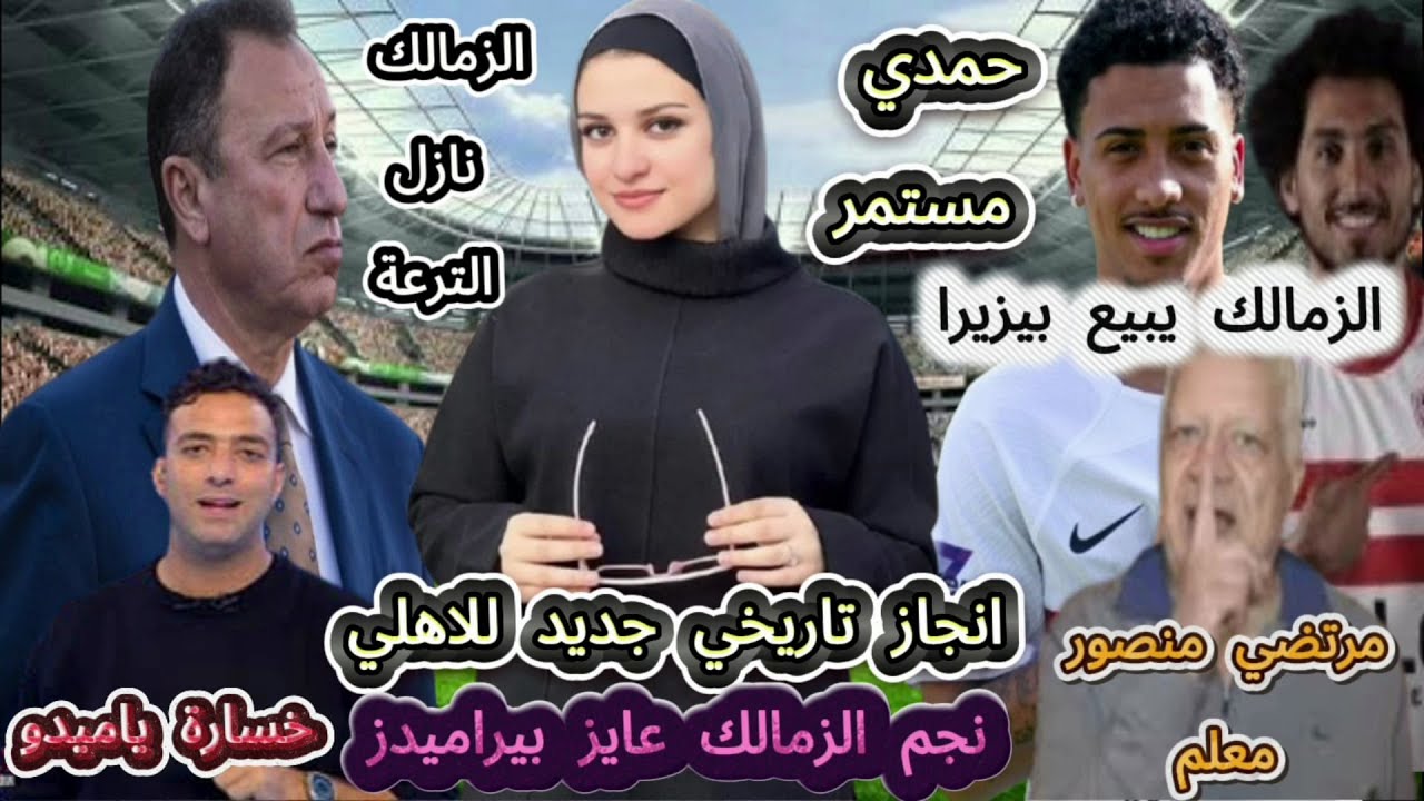 الزمالك يبيع بيزيرا وحمدي مستمر..الاهلى يحقق انجاز تاريخى ونجم الزمالك عايز بيراميدز ومرتضي منصور