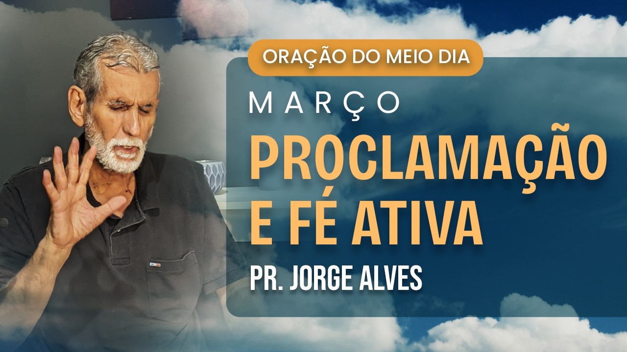 ORAÇÃO DO MEIO DIA [Mês de Proclamaçõ e Fé Ativa]- 04/03/2026 // Pr. Jorge Alves