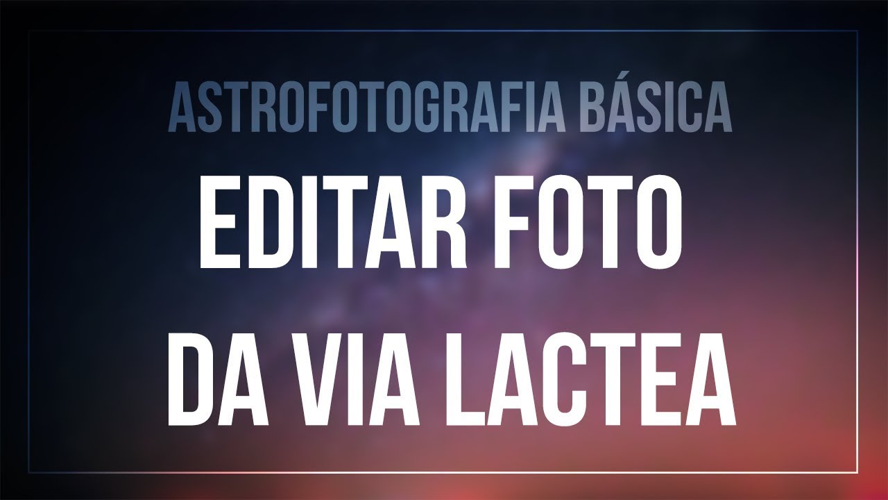 COMO EDITAR FOTOS DA VIA LÁCTEA