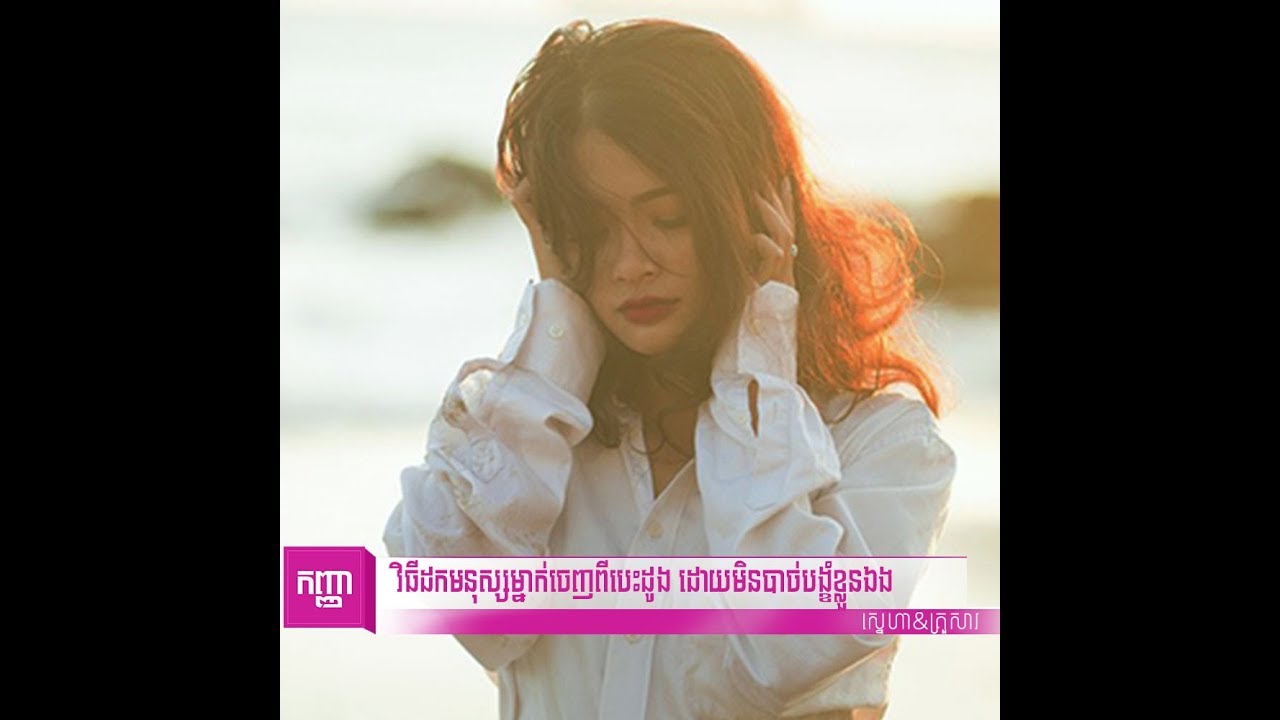 វិធីដកមនុស្សម្នាក់ចេញពីបេះដូ្ង ដោយមិនបាច់បង្ខំខ្លួនឯង