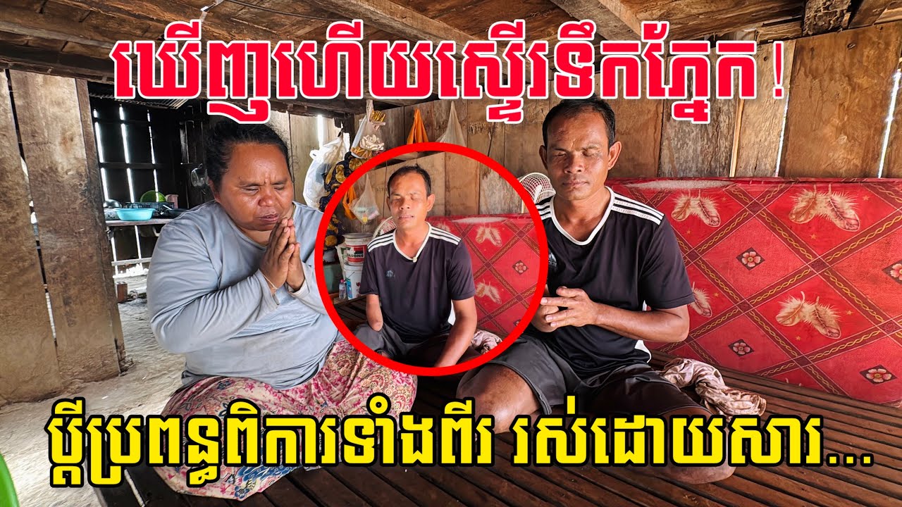អភ័ព្វពេកហើយ! ប្ដីប្រពន្ធពិការទាំងពីរ ម្ដាយចាស់ជរាត្រូវមើលថែទាំងអស់