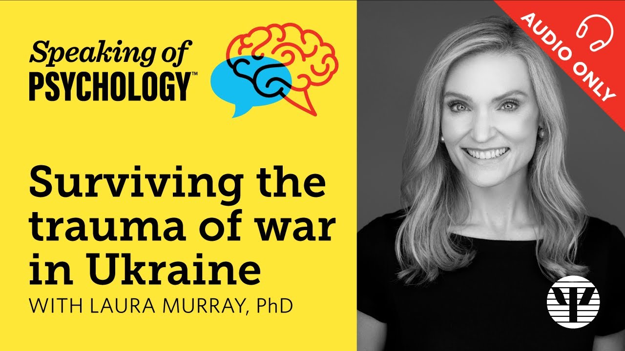 Surviving the trauma of war in Ukraine, with Laura Murray, PhD | Speaking of Psychology