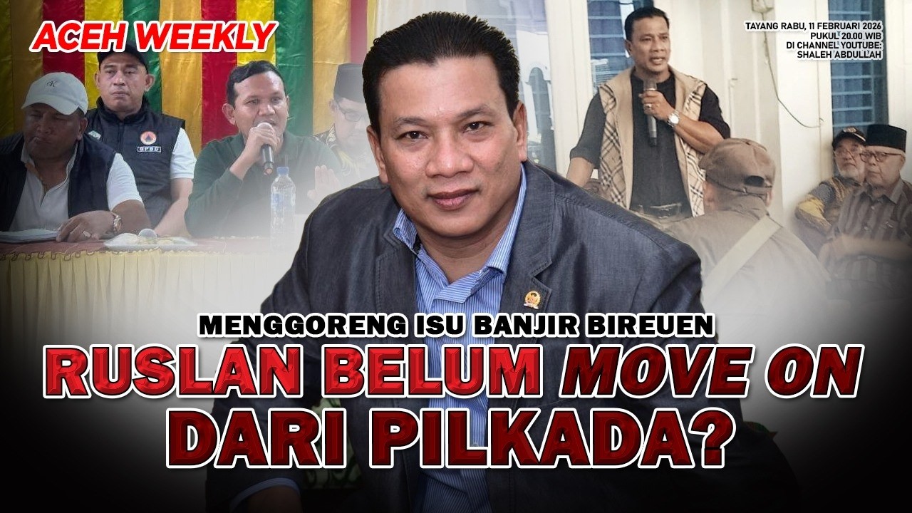 [ACEH WEEKLY] MENGGORENG ISU BANJIR BIREUEN, RUSLAN BELUM MOVE ON DARI PILKADA?