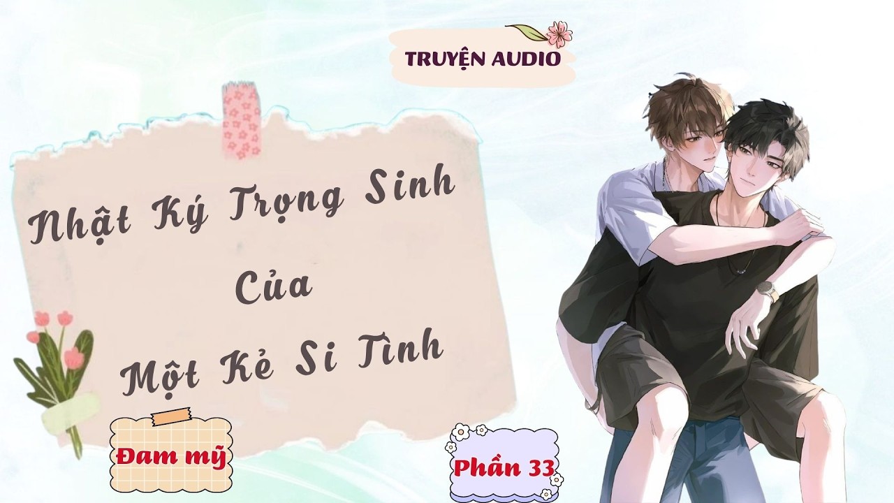[PHẦN 33] NHẬT K&Yacute; TRỌNG SINH CỦA MỘT KẺ SI T&Igrave;NH | Truyện Ng&ocirc;n T&igrave;nh, Đam Mỹ, Hiện Đại |Truyện Audio