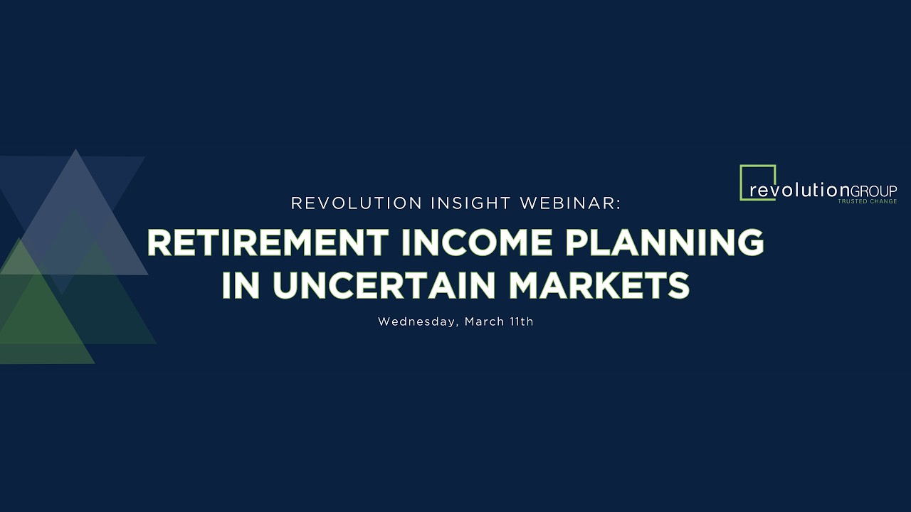 Revolution Insight Webinar: Retirement Income Planning in Uncertain Markets