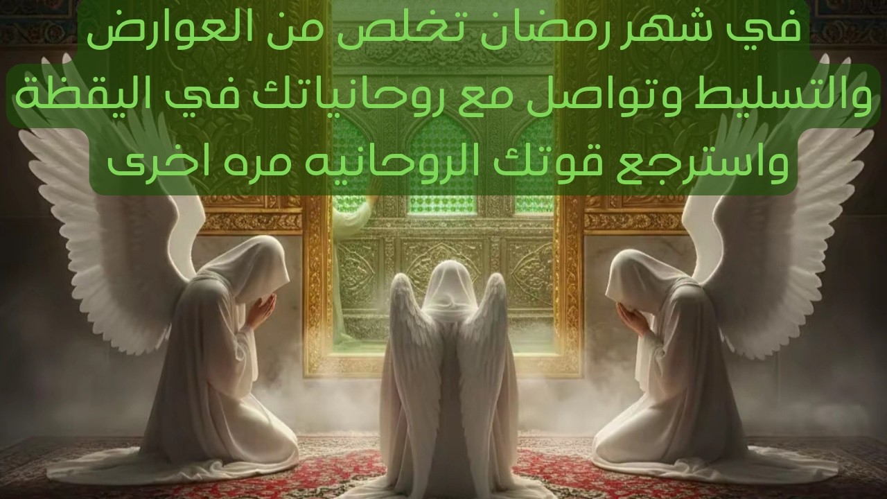 في شهر رمضان تخلص من العوارض والتسليط وتواصل مع روحانياتك في اليقظة واسترجع قوتك الروحانيه مره اخرى
