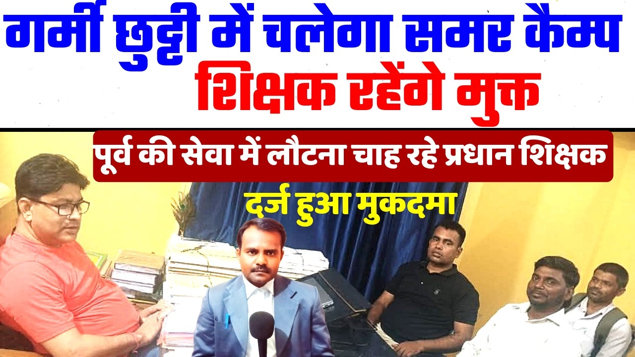 पूर्व की सेवा में लौटना चाह रहे प्रधान शिक्षक | Head Teacher | दर्ज हुआ मुकदमा | Summer Camp