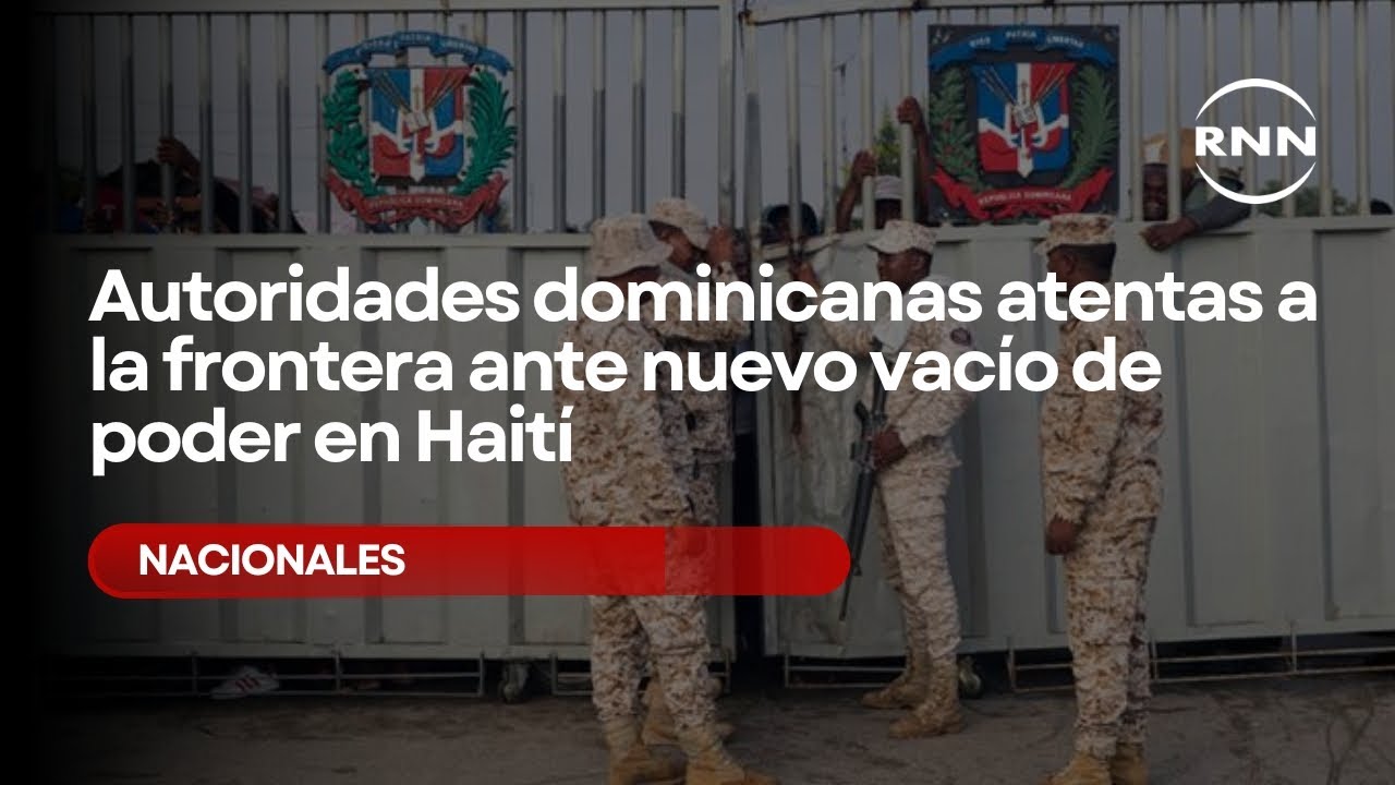 Autoridades dominicanas atentas a la frontera ante nuevo vacío de poder en Haití
