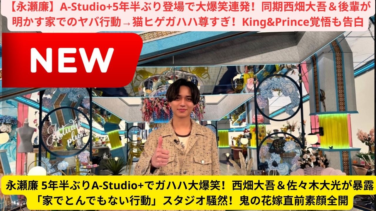 【永瀬廉】A-Studio+5年半ぶり登場で大爆笑連発！同期西畑大吾＆後輩が明かす家でのヤバ行動→猫ヒゲガハハ尊すぎ！King&Prince覚悟も告白