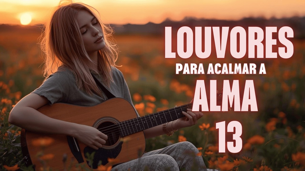 🔥Louvores para Acalmar a Alma 13 | Hinos que trazem Paz para sua vida