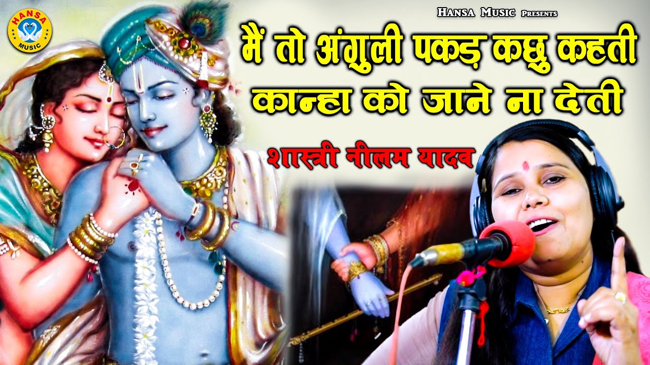 शास्त्री नीलम यादव का मन मोहक भजन -  में तो अंगुली पकड़ के कछु कहती कान्हा जो जाने ना देती -Neelam