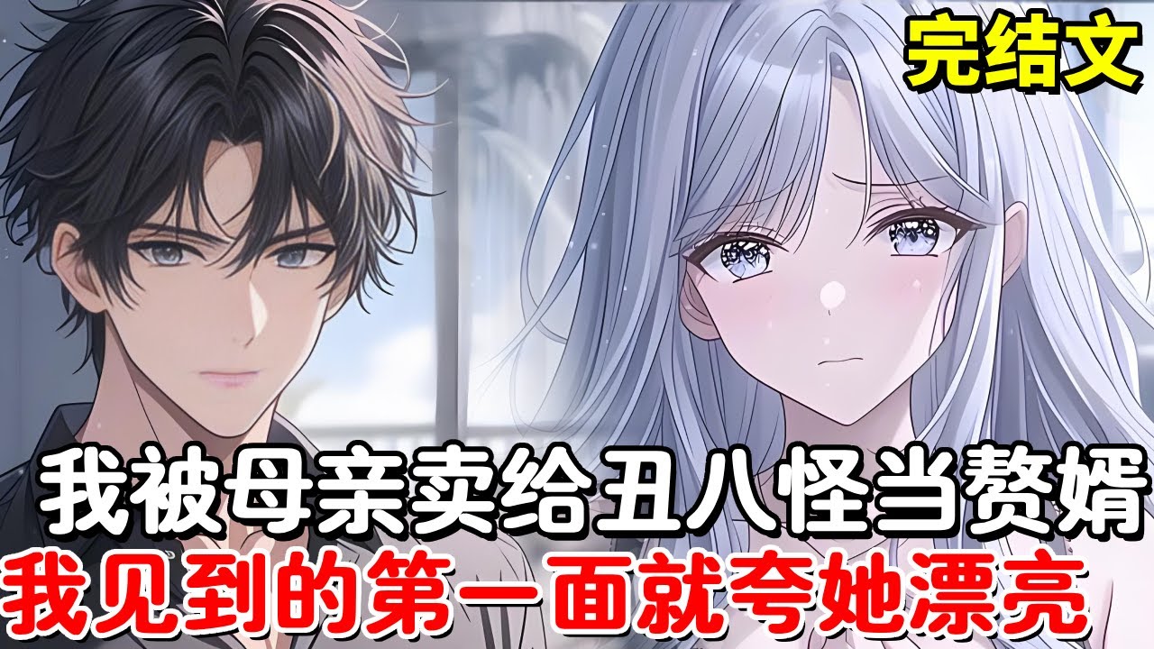 【完结文】我被母亲卖给一个丑八怪当赘婿，他没想到我见到的第一面就夸她漂亮，将她病治好后她美艳的不可方物！【木羽说漫】
