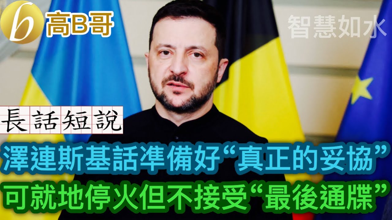 長話短說 澤連斯基話準備好“真正的妥協” 可就地停火但不接受“最後通牒”［智慧如水 – 高B哥 GBG］
