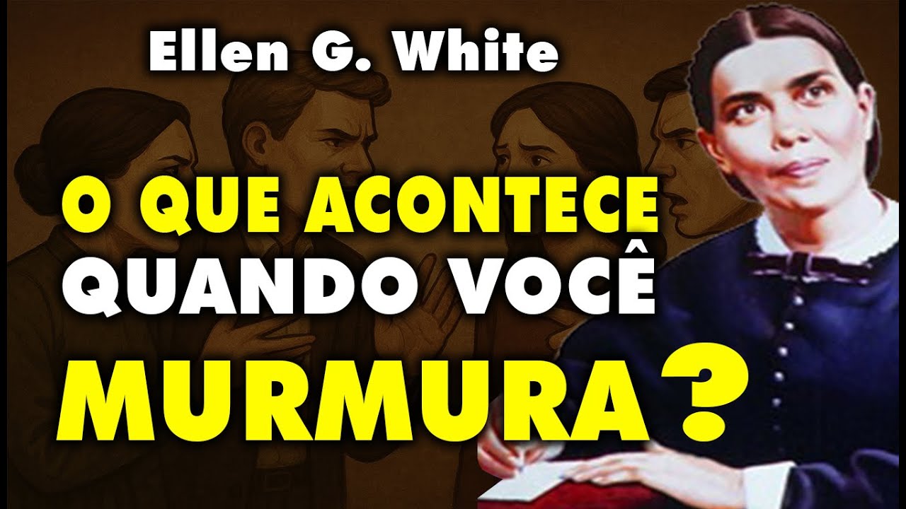 O QUE ACONTECE QUANDO VOCÊ MURMURA ELLEN WHITE ADVERTE