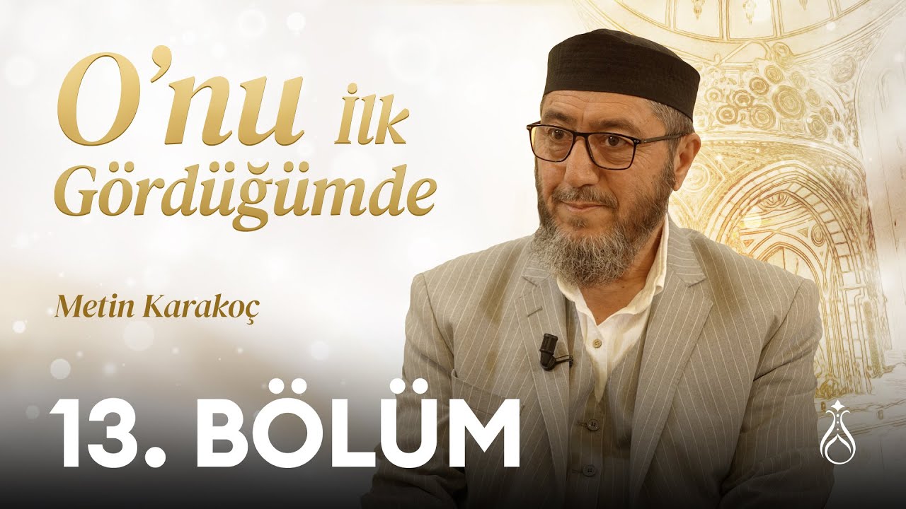 O'nu (k.s) İlk G&ouml;rd&uuml;ğ&uuml;mde - 13. B&ouml;l&uuml;m | Metin Karako&ccedil;