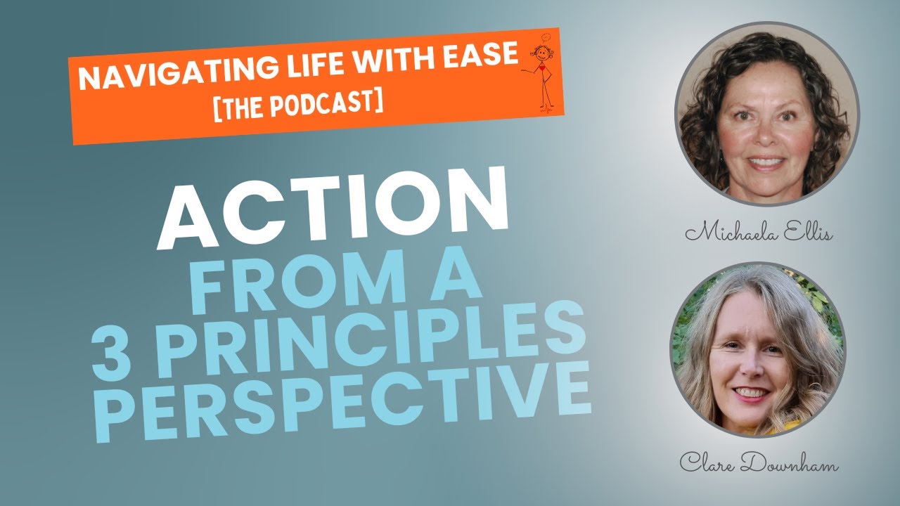Action...from a Three Principles Perspective - Navigating Life with Ease [The Podcast]