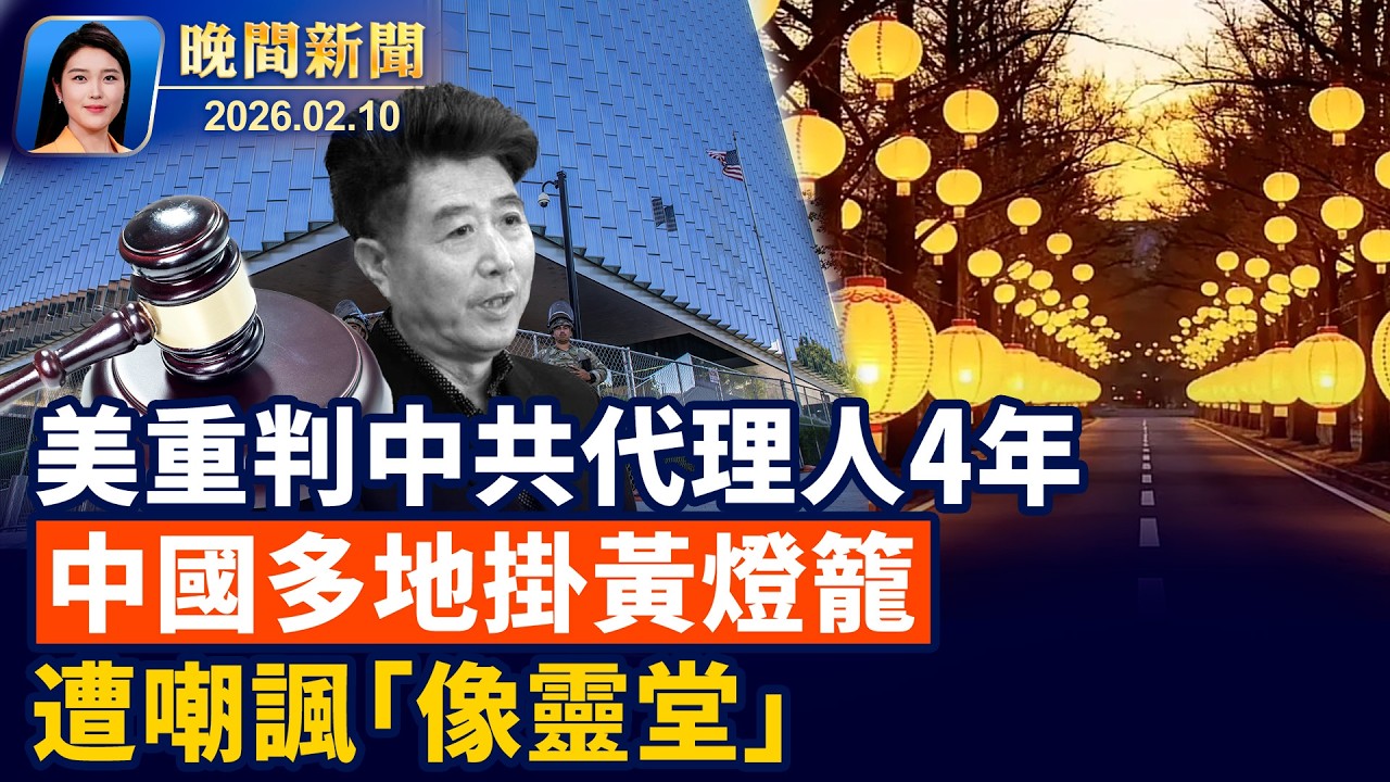 中國多地掛黃燈籠應對赤馬年？引嘲諷後急拆除!美國中共代理人孫耀寧被判4年！干預選舉、跨國監視；中國青年冒膽秘拍新疆集中營！專訪關恆【晚間新聞】2026-02-10
