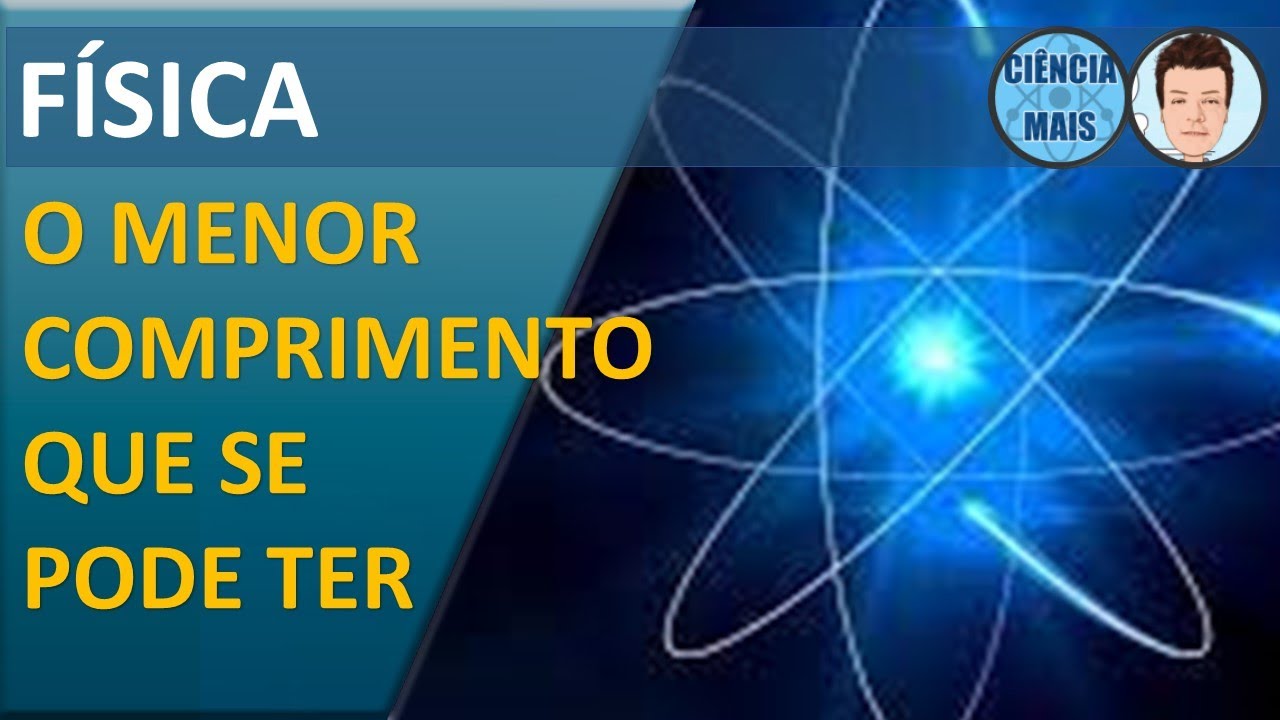 O menor comprimento que se pode ter. O comprimento de Planck
