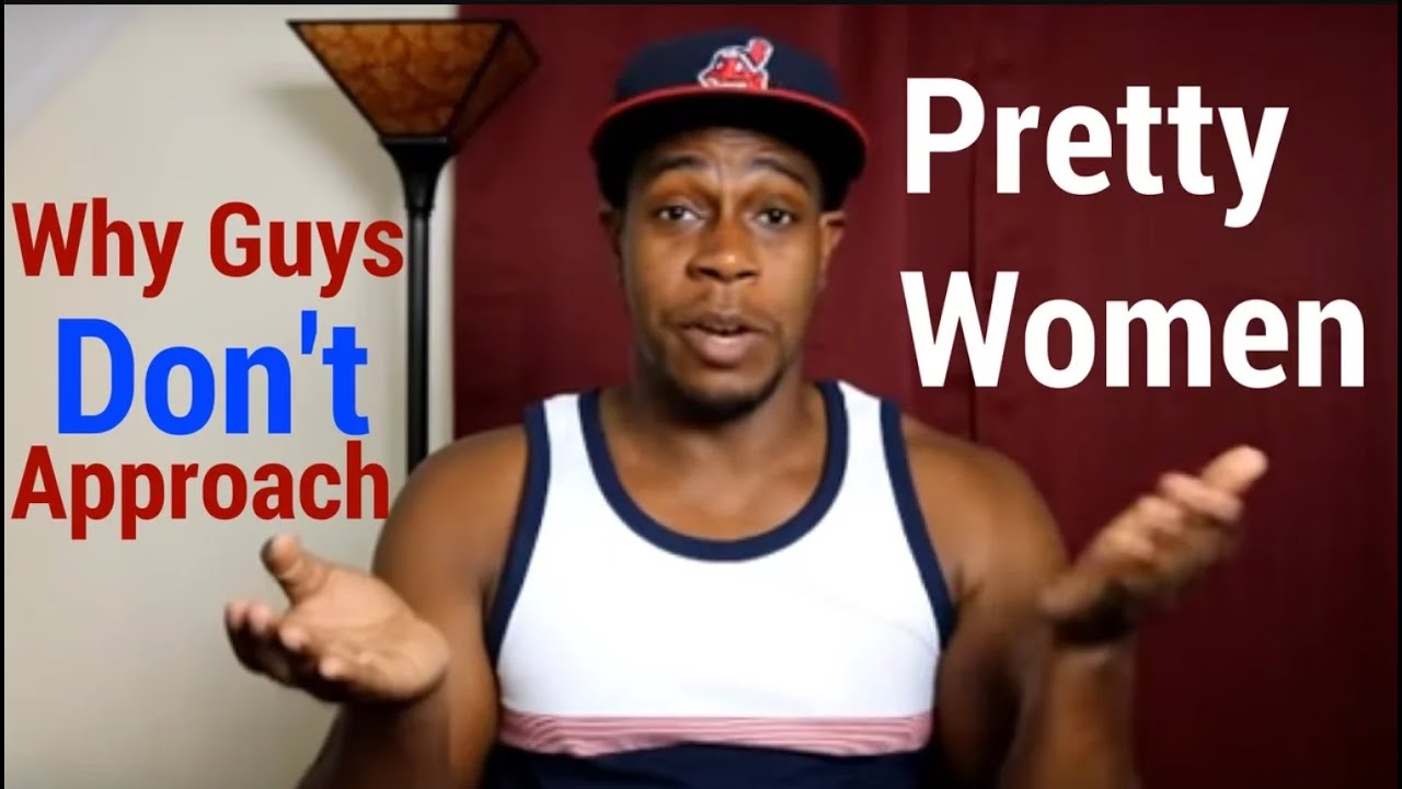 Why don't guys approach pretty women