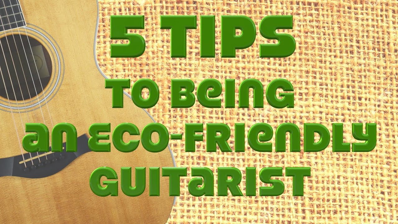 5 Tips to Being an Earth-Friendly Guitarist