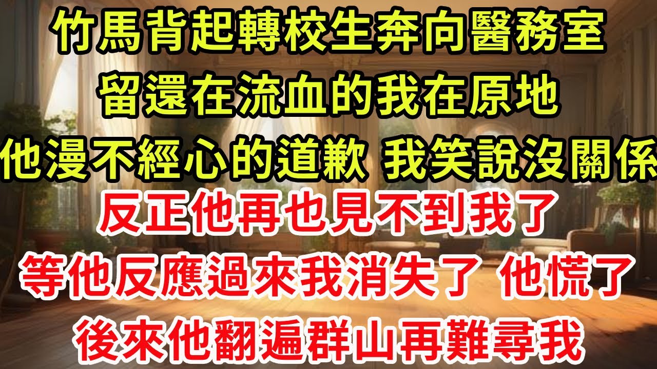 竹馬背起轉校生奔向醫務室，留還在流血的我在原地。他漫不經心的道歉我笑說沒關係。反正他再也見不到我了，等他反應過來我消失了 他慌了，後來他翻遍群山再難尋我。#虐戀 #逆襲 #爽文