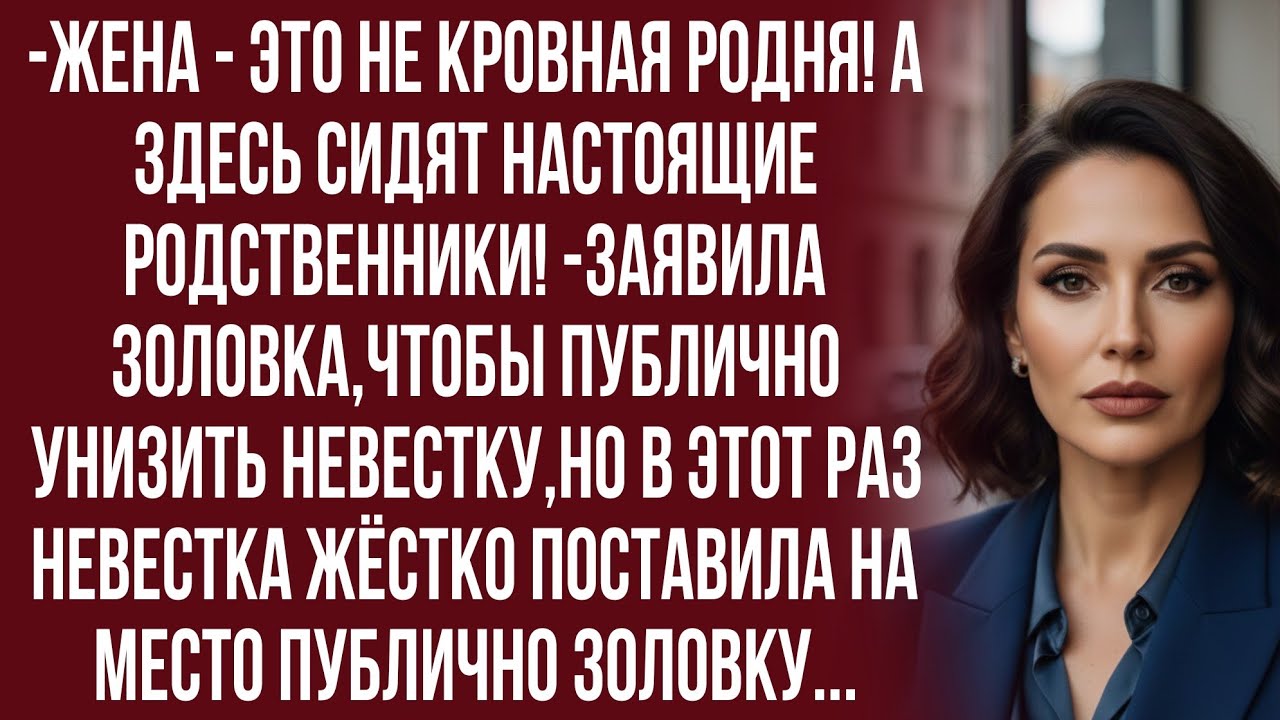 Все места заняты родственниками,а ты сядешь в конце зала,-заявила невестке золовка...