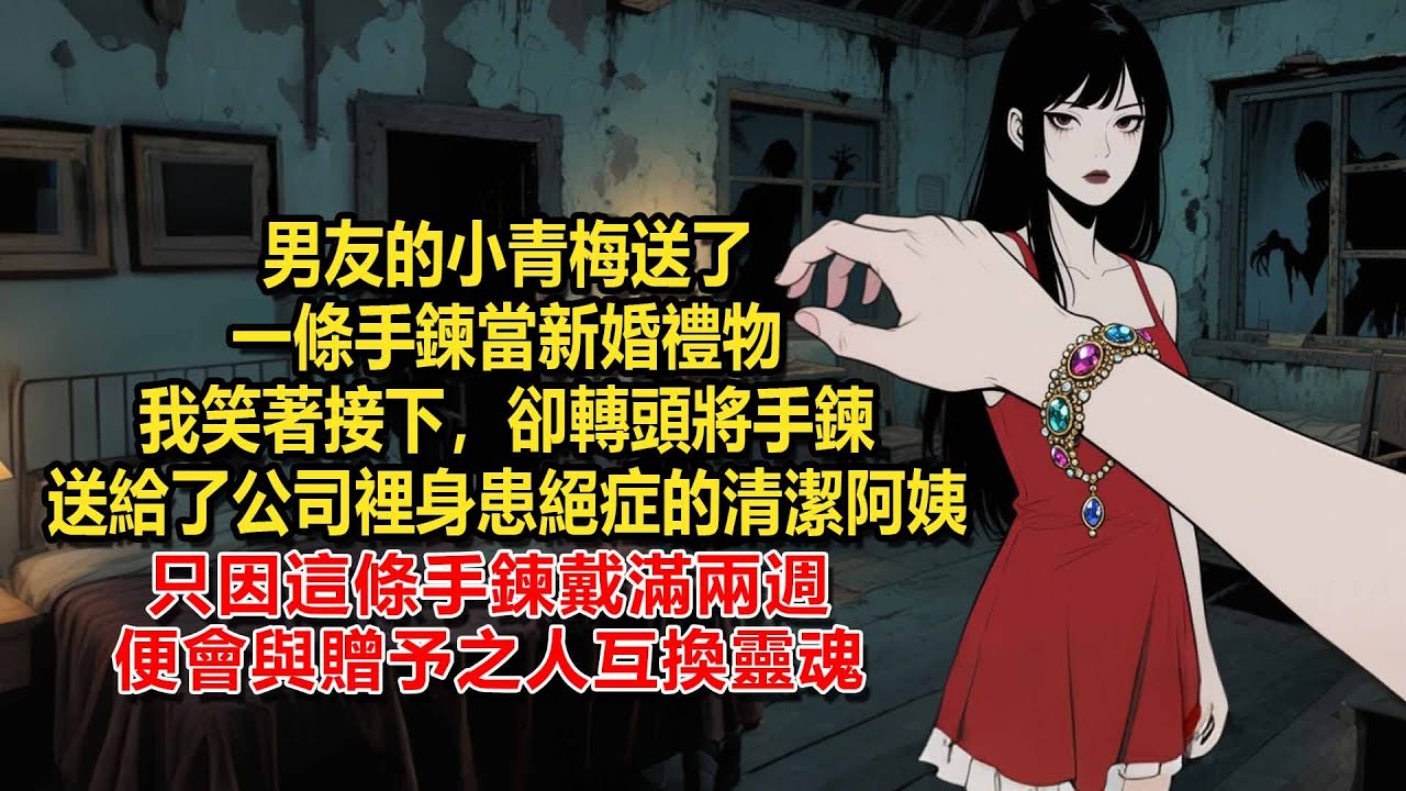 男友的小青梅送了一條手鍊當新婚禮物，我笑著接下，卻轉頭將手鍊送給了公司裡身患絕症的清潔阿姨，只因這條手鍊戴滿兩週便會與贈予之人互換靈魂