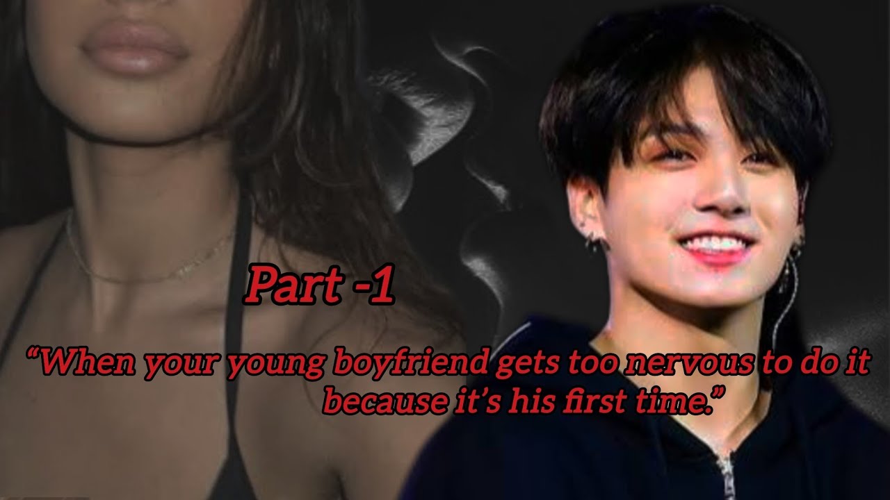 "When your young boyfriend gets too nervous to do it because it's his first time. "// Part -1//