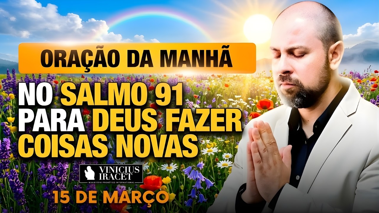 ORAÇÃO DA MANHÃ DE HOJE 15 DE MARÇO SALMO 91 PARA O NOVO DE DEUS ENTRAR FÉ EM AÇÃO Vinicius Iracet