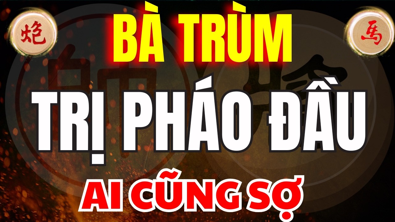 CỜ TƯỚNG | AI CŨNG PHẢI SỢ KHI THẤY BÀ TRÙM HẠ PHÁO ĐẦU THEO CÁCH NÀY