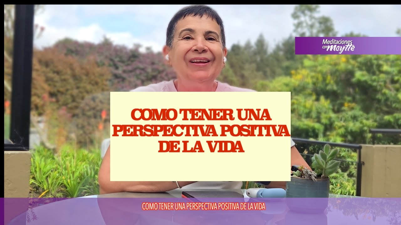 Como Tener una Perspectiva Positiva de la Vida - Maytte