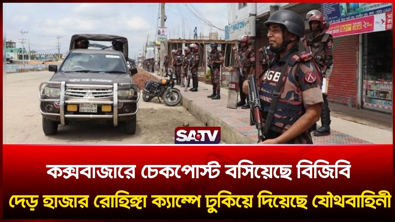 কক্সবাজারে চেকপোস্ট বসিয়েছে বিজিবি; দেড় হাজার রোহিঙ্গা ক্যাম্পে ঢুকিয়ে দিয়েছে যৌথবাহিনী  | SATV