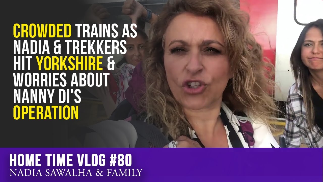 HOME TIME 80 CROWDED Trains as Nadia & Trekkers Hit YORKSHIRE & Worries About Nanny Di's OPERATION