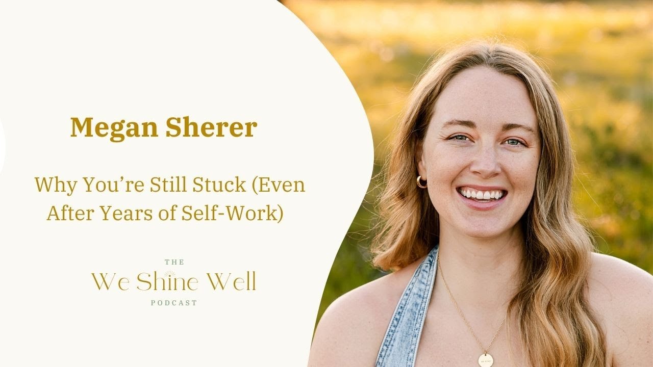 Why You’re Still Stuck (Even After Years of Self-Work) with Somatic Therapist Megan Sherer