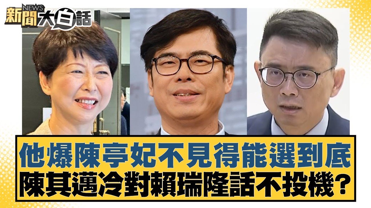他爆陳亭妃不見得能選到底 陳其邁冷對賴瑞隆話不投機？【#新聞大白話】20260123-3｜#黃揚明 #邱毅 #凌濤