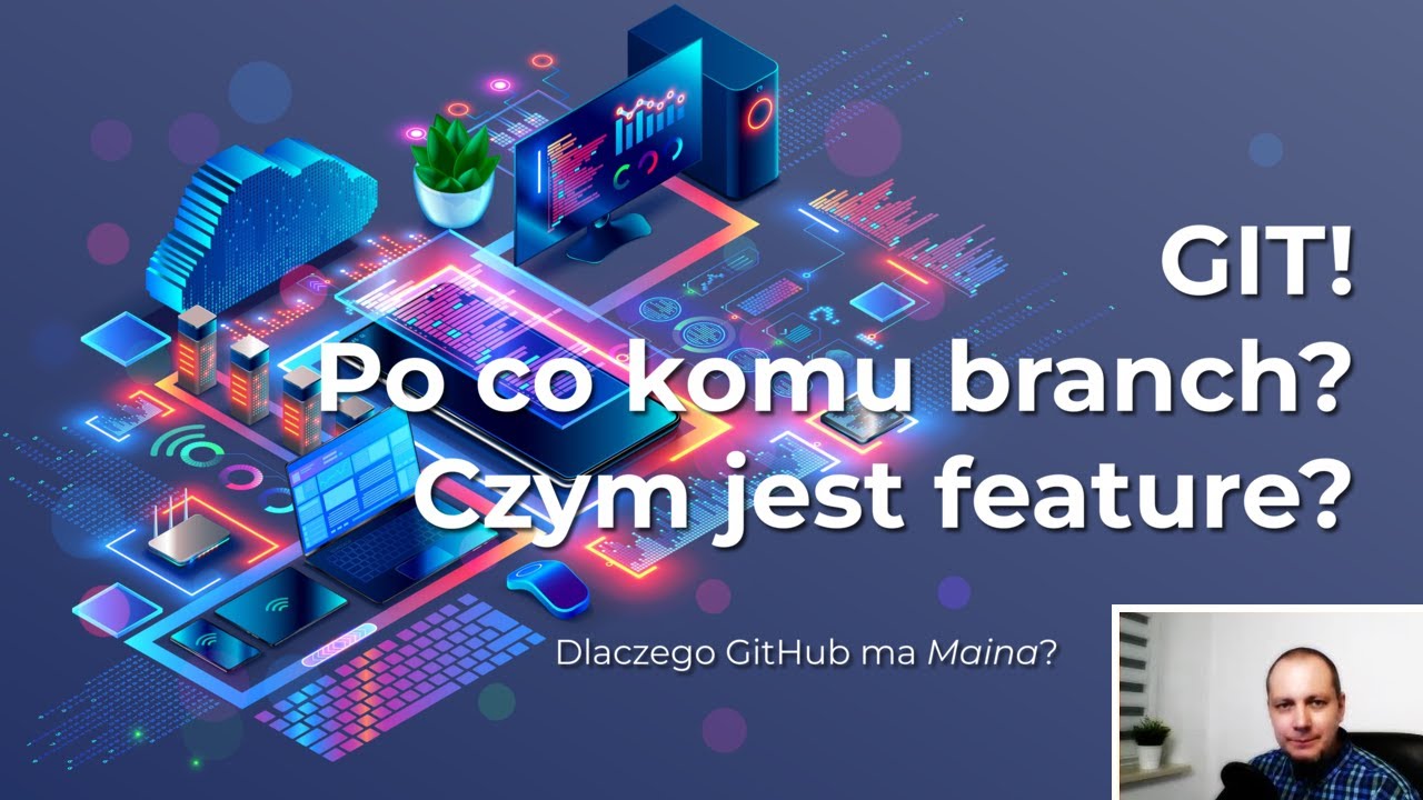 Git! Po co komu branch? Czym jest feature? Dlaczego GitHub ma Maina?