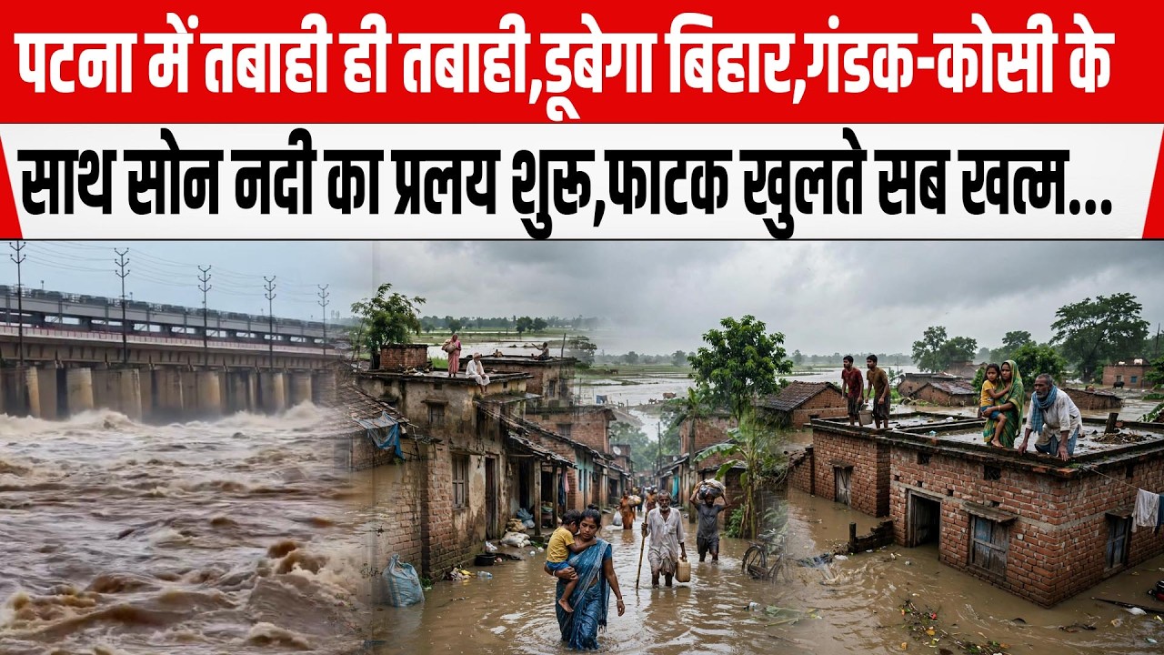 Patna Flood 2026: Bihar में तबाही डूबेगा, गंडक-कोसी के साथ सोन नदी का प्रलय शुरू,फाटक खुलते खत्म...