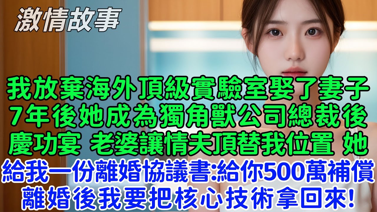 我放棄海外頂級實驗室娶了妻子，7年後她成為獨角獸公司總裁，慶功宴，老婆讓情夫頂替我位置！回家給我一份離婚協議書：給你500萬補償，離婚後我要把核心技術拿回來！