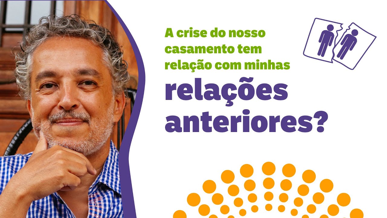 A crise do nosso casamento tem relação com minhas relações anteriores?