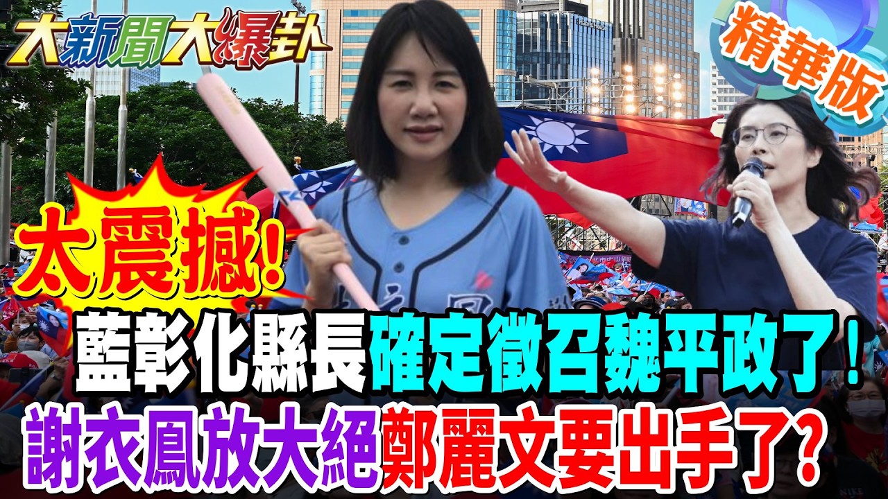 太震撼!藍彰化縣長確定徵召魏平政了!謝衣鳯放大絕鄭麗文要出手了?【大新聞大爆卦】精華版9 @大新聞大爆卦HotNewsTalk