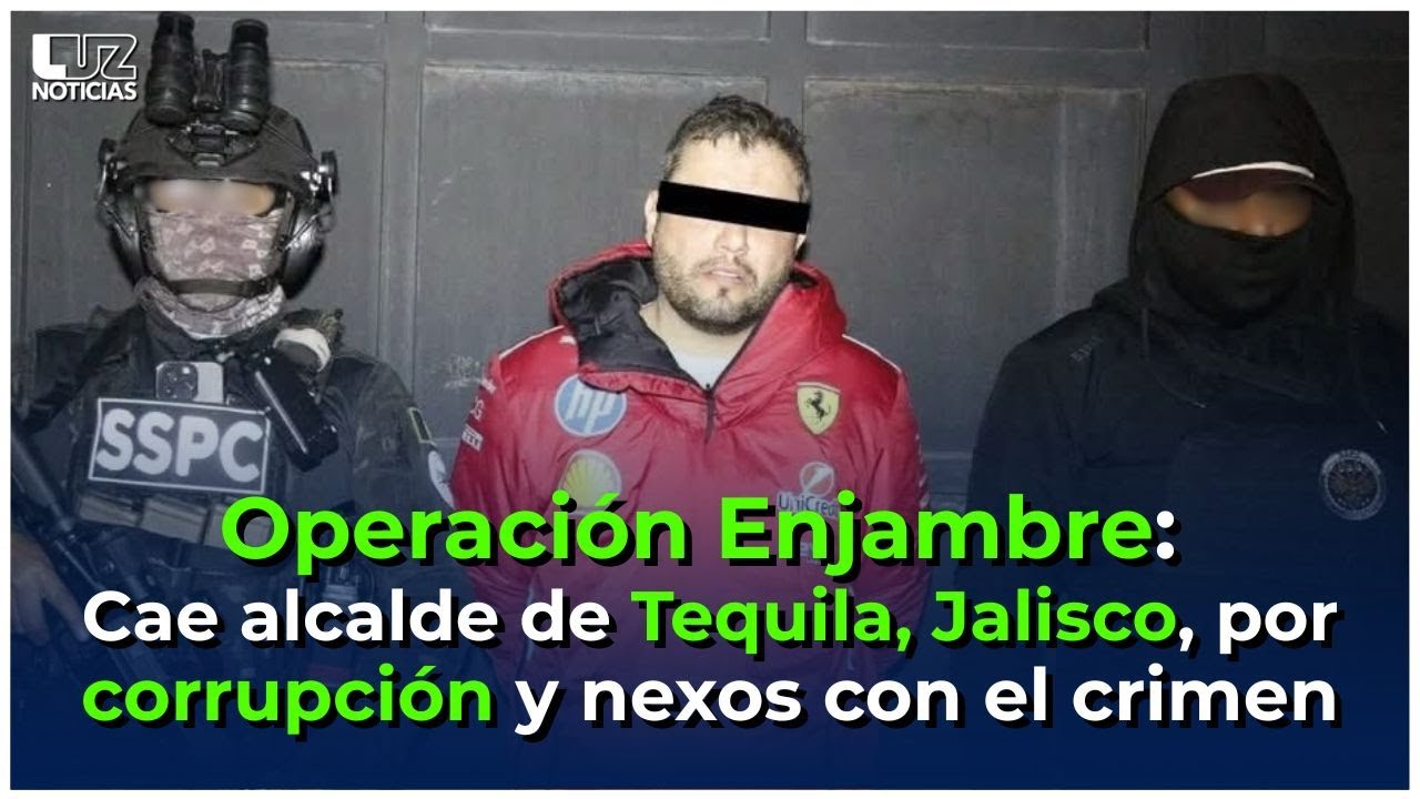 Operación Enjambre: Cae alcalde de Tequila, Jalisco, por presunta corrupción y nexos con el crimen