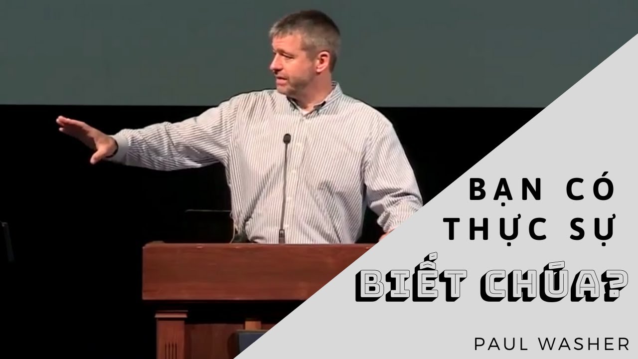 BẠN CÓ THỰC SỰ BIẾT CHÚA? // PAUL WASHER (SỨ ĐIỆP QUYỀN NĂNG)